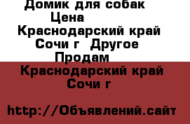 Домик для собак  › Цена ­ 1 000 - Краснодарский край, Сочи г. Другое » Продам   . Краснодарский край,Сочи г.